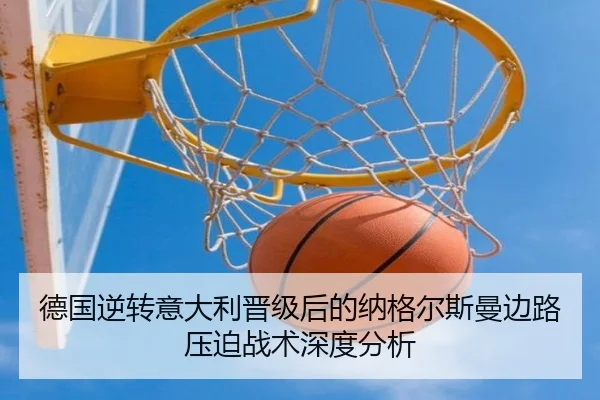 德国逆转意大利晋级后的纳格尔斯曼边路压迫战术深度分析